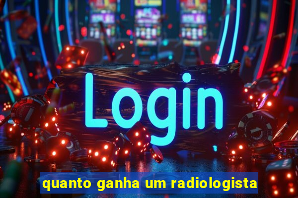 quanto ganha um radiologista